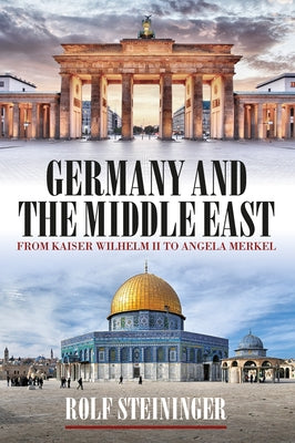 Germany and the Middle East: From Kaiser Wilhelm II to Angela Merkel by Steininger, Rolf