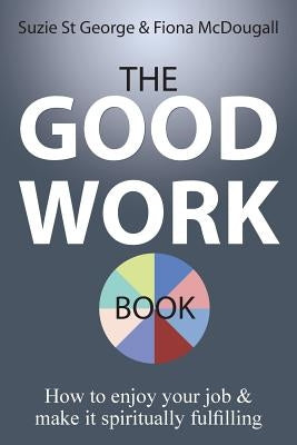 The Good Work Book: How to enjoy your job & make it spiritually fulfilling by St George, Suzie