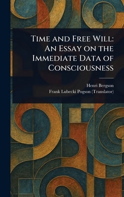 Time and Free Will: An Essay on the Immediate Data of Consciousness by Bergson, Henri