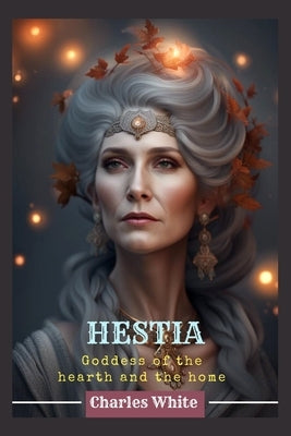 Hestia: Goddess of the hearth and the home by White, Charles