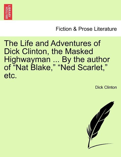 The Life and Adventures of Dick Clinton, the Masked Highwayman ... by the Author of Nat Blake, Ned Scarlet, Etc. by Clinton, Dick