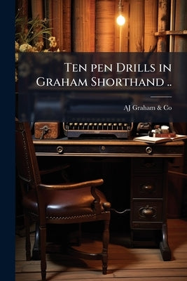 Ten pen Drills in Graham Shorthand .. by Graham &. Co, Aj