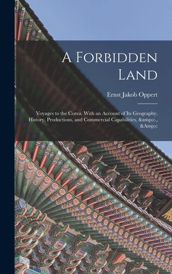 A Forbidden Land: Voyages to the Corea. With an Account of Its Geography, History, Productions, and Commercial Capabilities, &c., &c by Oppert, Ernst Jakob B. 1832