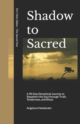 Shadow to Sacred: A 90-Day Devotional Journey to Repattern the Soul Repatterning the Soul through Truth, Tenderness, and Ritual by Hawbecker, Angelyna