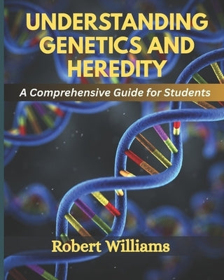Understanding Genetics and Heredity: A Comprehensive For Students by Williams, Robert