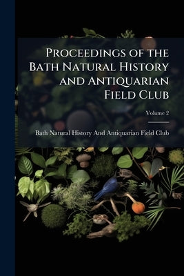 Proceedings of the Bath Natural History and Antiquarian Field Club; Volume 2 by Bath Natural History and Antiquarian Fie