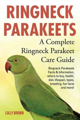 Ringneck Parakeets: Ringneck Parakeets Facts & Information, where to buy, health, diet, lifespan, types, breeding, fun facts and more! A C by Brown, Lolly