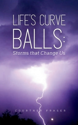 Life's Curve Balls: Storms that Change Us by Fraser, Courtney