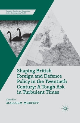 Shaping British Foreign and Defence Policy in the Twentieth Century: A Tough Ask in Turbulent Times by Murfett, M.