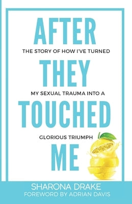 After They Touched Me: The Story Of How I've Turned My Sexual Trauma Into A Glorious Triumph by Davis, Adrian D.