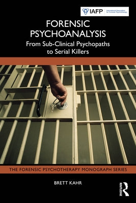 Forensic Psychoanalysis: From Sub-Clinical Psychopaths to Serial Killers by Kahr, Brett