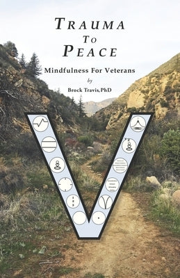 Trauma To Peace: Mindfulness For Veterans by Travis Phd, Brock