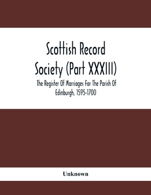 Scottish Record Society (Part Xxxiii); The Register Of Marriages For The Parish Of Edinburgh, 1595-1700 by Unknown