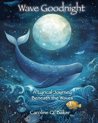 Wave Goodnight: A Lyrical Journey Beneath the Waves by Baker, Caroline Q.