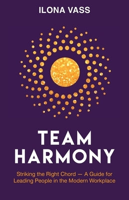 Team Harmony: Striking the Right Chord - A Guide for Leading People in the Modern Workplace by Vass, Ilona