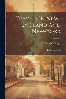 Travels In New-england And New-york: In Four Volumes; Volume 3 by Dwight, Timothy