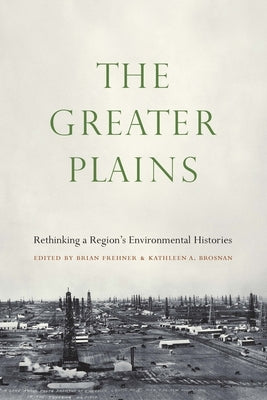 The Greater Plains: Rethinking a Region's Environmental Histories by Frehner, Brian