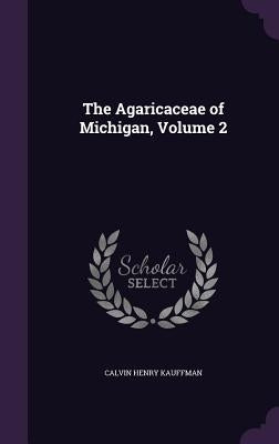 The Agaricaceae of Michigan, Volume 2 by Kauffman, Calvin Henry