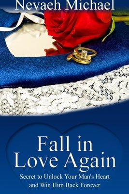 Fall in Love Again: Secret to Unlock Your Man's Heart and Win Him Back Forever by Michael, Nevaeh