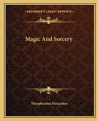 Magic And Sorcery by Paracelsus, Theophrastus
