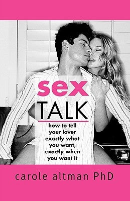 Sex Talk: How to Tell Your Lover Exactly What You Want, Exactly When You Want It by Altman, Carole
