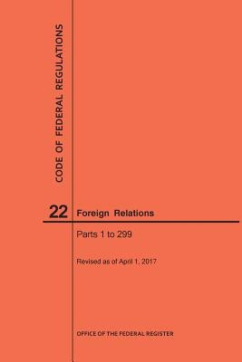 Code of Federal Regulations Title 22, Foreign Relations, Parts 1-299, 2017 by Nara