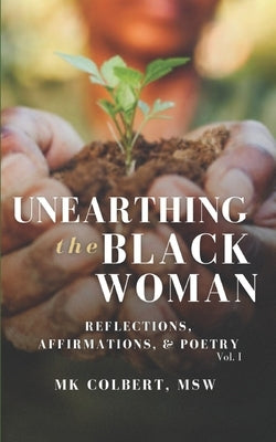 Unearthing the Black Woman: Reflections, Affirmations, & Poetry Vol. I by Colbert Msw, Mk