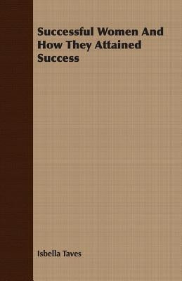 Successful Women and How They Attained Success by Taves, Isbella