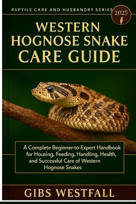 Western Hognose Snake Care Guide: A Complete Beginner-to-Expert Handbook for Housing, Feeding, Handling, Health, and Successful Care of Western Hognos by Westfall, Gibs