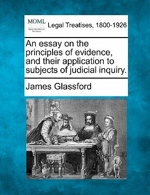 An essay on the principles of evidence, and their application to subjects of judicial inquiry. by Glassford, James