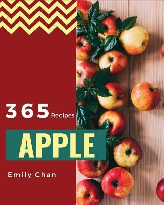 Apple Recipes 365: Enjoy 365 Days with Amazing Apple Recipes in Your Own Apple Cookbook! [book 1] by Chan, Emily