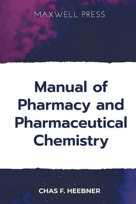 Manual of Pharmacy and Pharmaceutical Chemistry by Heebner, Chas F.