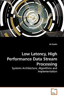 Low Latency, High Performance Data Stream Processing by Salehi, Ali