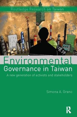 Environmental Governance in Taiwan: A New Generation of Activists and Stakeholders by Grano, Simona A.