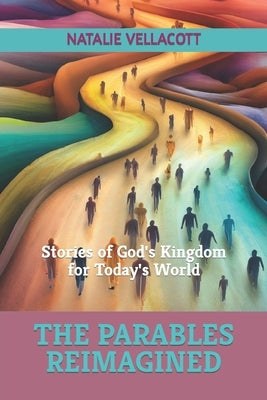 The Parables Reimagined: Stories of God's Kingdom for Today's World by Vellacott, Natalie