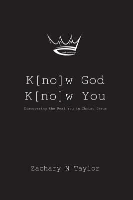 K[no]w God, K[no]w You: Discovering the real you in Christ Jesus by Taylor, Zachary N.