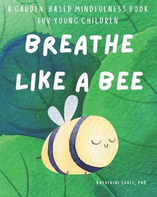 Breathe Like A Bee: A Garden-Based Mindfulness Book For Young Children by Soule, Katherine E.