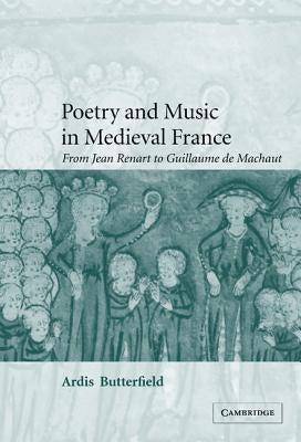 Poetry and Music in Medieval France: From Jean Renart to Guillaume de Machaut by Butterfield, Ardis