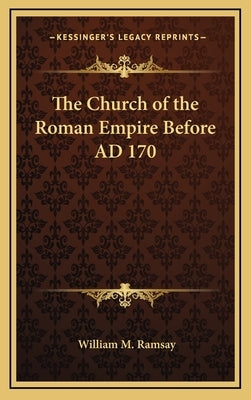 The Church of the Roman Empire Before AD 170 by Ramsay, William M.
