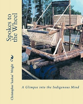 Spokes to the Wheel: A Glimpse into the Indigenous Mind by Wright, Christopher "kaskae"