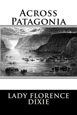 Across Patagonia by Dixie, Lady Florence