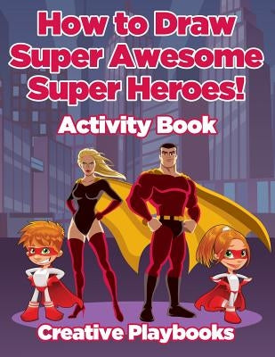 How to Draw Super Awesome Super Heroes! Activity Book by Creative Playbooks