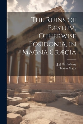 The Ruins of P誑tum, Otherwise Posidonia, in Magna Gr訥ia by Major, Thomas 1720-1799
