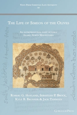 The Life of Simeon of the Olives: An entrepreneurial saint of early Islamic North Mesopotamia by Hoyland, Robert