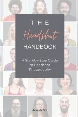 The Headshot Handbook: A Step-by-Step Guide to Headshot Photography by Otis, Amanda
