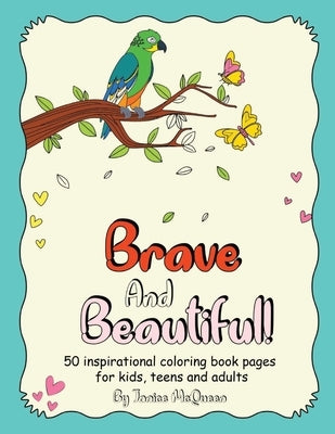 Brave And Beautiful!: 50 inspirational coloring book pages for kids, teens and adults by McQueen, Janice