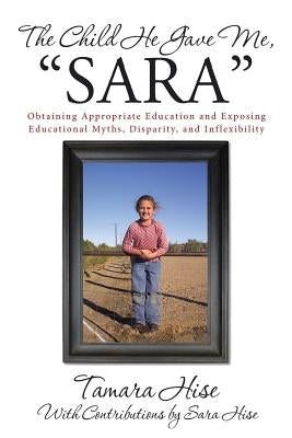 The Child He Gave Me, "Sara": Obtaining Appropriate Education and Exposing Educational Myths, Disparity, and Inflexibility by Hise, Tamara