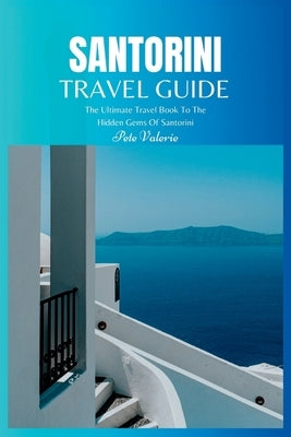 Santorini Travel Guide 2024: The Ultimate Travel Book To The Hidden Gems Of Santorini (Greece) by Valerie, Pete