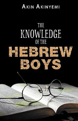 The Knowledge of the Hebrew Boys by Akinyemi, Akin