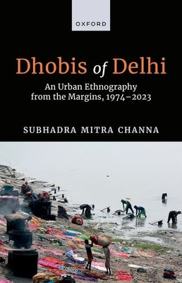 Dhobis of Delhi: An Urban Ethnography from the Margins, 1974-2023 by Mitra Channa, Subhadra